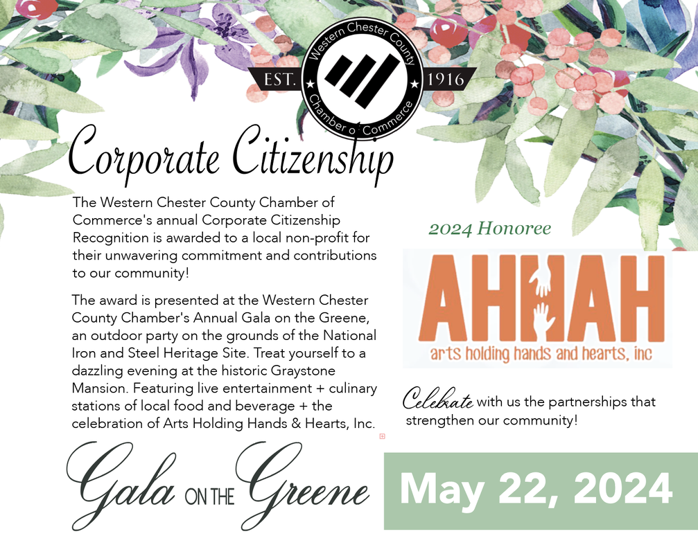 Western Chester County Chamber of Commerce, est. 1916. Corporate Citizenship. 2024 Honoree: AHHAH (Arts Holding Hands and Hearts, Inc.). The Western Chester County Chamber of Commerce's annual Corporate Citizenship Recognition is awarded to a local non-profit for their unwavering commitment and contributions to our community! The award is presented at the Western Chester County Chamber's Annual Gala on the Greene, an outdoor party on the grounds of the National Iron and Steel Heritage Site. Treat yourself to a dazzling evening at the historic Graystone Mansion. Featuring live entertainment + culinary stations of local food and beverage + the celebration of Arts Holding Hands & Hearts, Inc. Celebrate with us the partnerships that strengthen our community! Gala on the Greene, May 22, 2024.