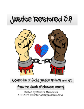 Cover of the Justice Restored 3.0 art book. Below the title is an illustration of two raised fists with lighter and darker skin tones, with a half red, half blue heart symbol and a broken chain between them. Text below the image reads "A collection of social justice writings and art from the youth of Chester County. Edited by Zandra Matthews, AHHAH's Director of Expressive Arts."